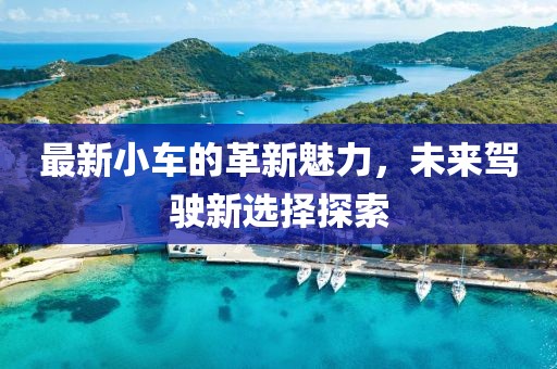 最新小車的革新魅力，未來駕駛新選擇探索