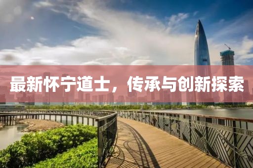 最新懷寧道士，傳承與創(chuàng)新探索