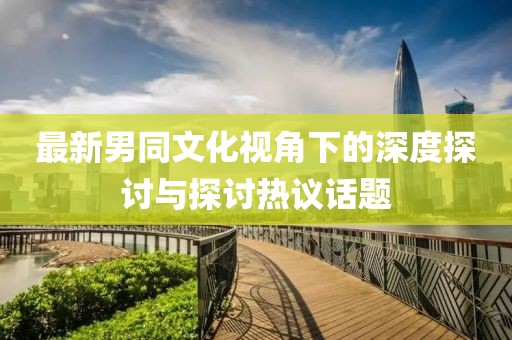 最新男同文化視角下的深度探討與探討熱議話題