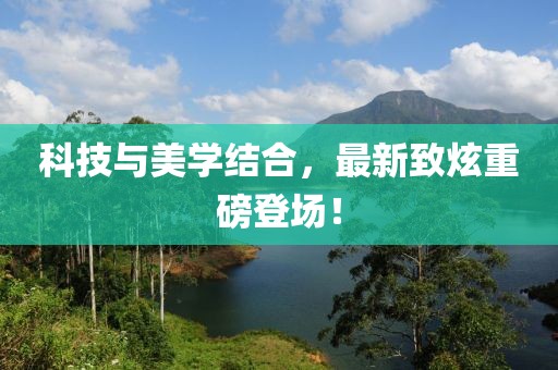 科技與美學(xué)結(jié)合，最新致炫重磅登場(chǎng)！