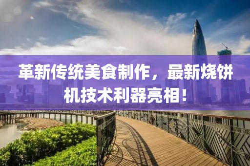革新傳統(tǒng)美食制作，最新燒餅機技術(shù)利器亮相！