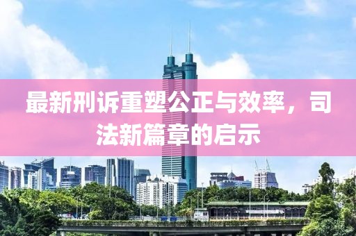 最新刑訴重塑公正與效率，司法新篇章的啟示
