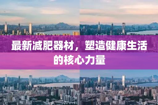 最新減肥器材，塑造健康生活的核心力量