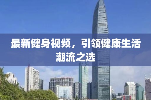 最新健身視頻，引領(lǐng)健康生活潮流之選