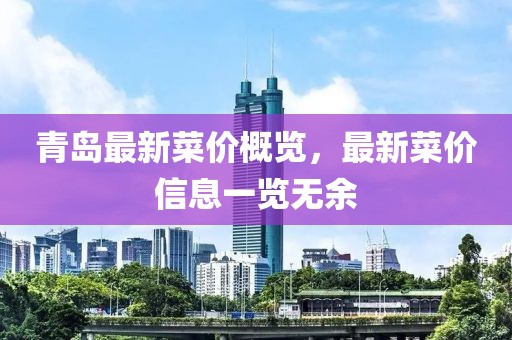 青島最新菜價概覽，最新菜價信息一覽無余