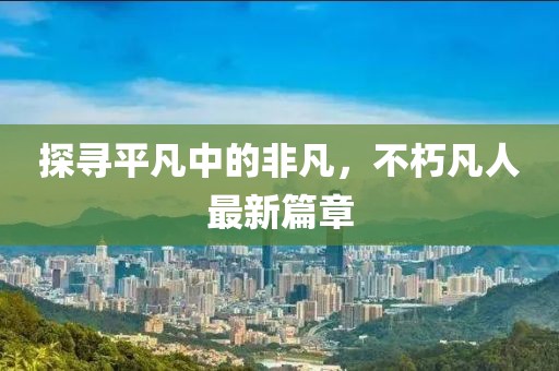 探尋平凡中的非凡，不朽凡人最新篇章