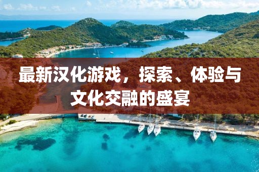 最新漢化游戲，探索、體驗與文化交融的盛宴
