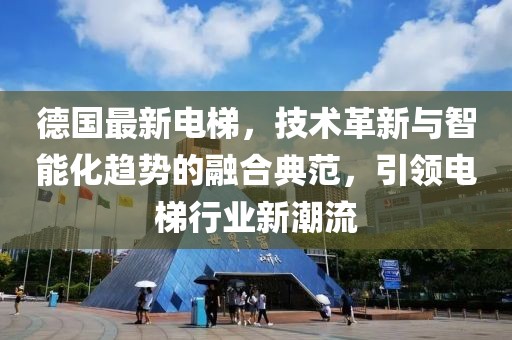 德國(guó)最新電梯，技術(shù)革新與智能化趨勢(shì)的融合典范，引領(lǐng)電梯行業(yè)新潮流