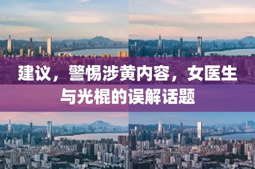 建議，警惕涉黃內(nèi)容，女醫(yī)生與光棍的誤解話題