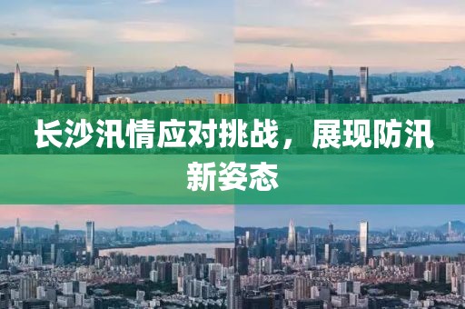 長沙汛情應對挑戰(zhàn)，展現(xiàn)防汛新姿態(tài)