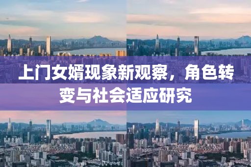 上門女婿現(xiàn)象新觀察，角色轉(zhuǎn)變與社會(huì)適應(yīng)研究