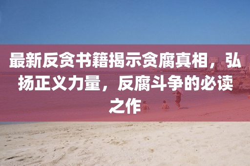 最新反貪書籍揭示貪腐真相，弘揚正義力量，反腐斗爭的必讀之作