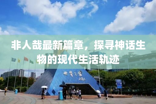 非人哉最新篇章，探尋神話生物的現(xiàn)代生活軌跡