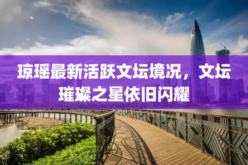 瓊瑤最新活躍文壇境況，文壇璀璨之星依舊閃耀