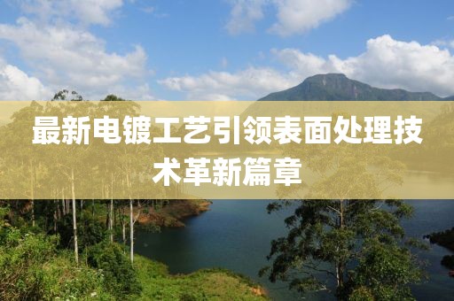 最新電鍍工藝引領(lǐng)表面處理技術(shù)革新篇章