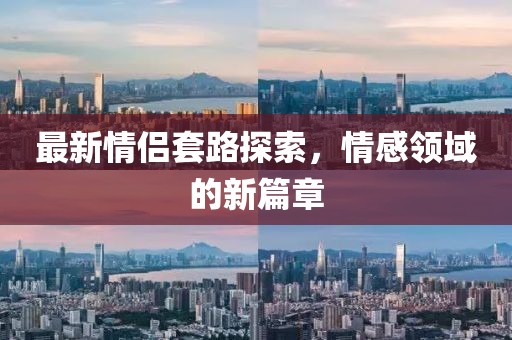 最新情侶套路探索，情感領域的新篇章