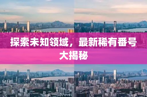 探索未知領域，最新稀有番號大揭秘