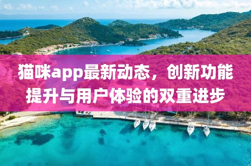 貓咪app最新動態(tài)，創(chuàng)新功能提升與用戶體驗的雙重進步