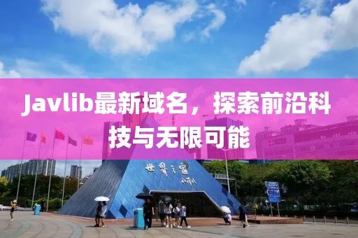 Javlib最新域名，探索前沿科技與無(wú)限可能
