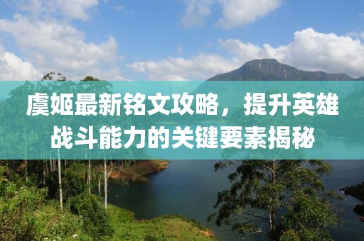 虞姬最新銘文攻略，提升英雄戰(zhàn)斗能力的關(guān)鍵要素揭秘