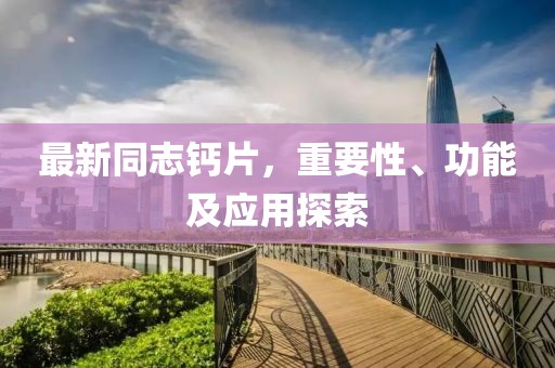 最新同志鈣片，重要性、功能及應(yīng)用探索