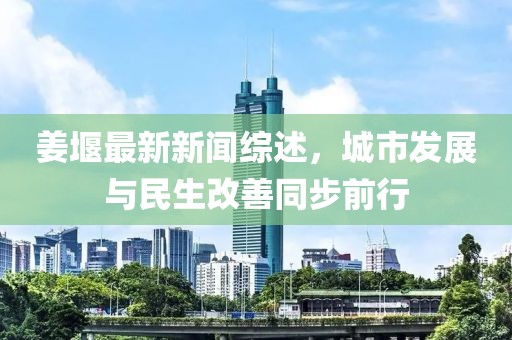 姜堰最新新聞綜述，城市發(fā)展與民生改善同步前行