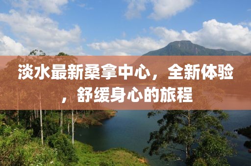 淡水最新桑拿中心，全新體驗，舒緩身心的旅程