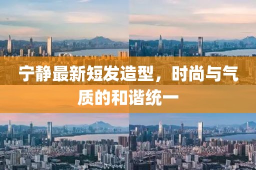 寧靜最新短發(fā)造型，時尚與氣質(zhì)的和諧統(tǒng)一
