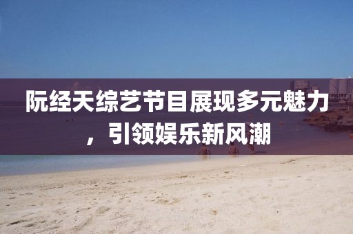 阮經(jīng)天綜藝節(jié)目展現(xiàn)多元魅力，引領(lǐng)娛樂新風(fēng)潮