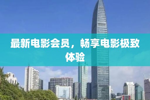 最新電影會員，暢享電影極致體驗