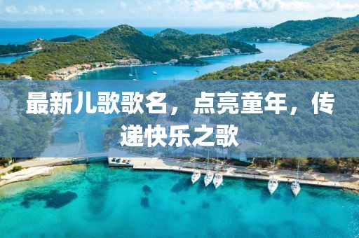 最新兒歌歌名，點(diǎn)亮童年，傳遞快樂之歌