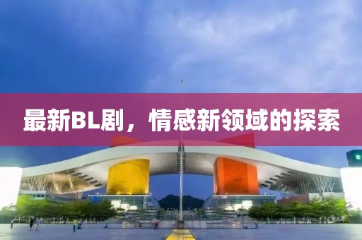 最新BL劇，情感新領(lǐng)域的探索
