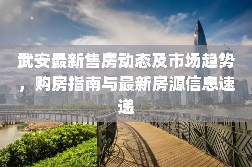 武安最新售房動態(tài)及市場趨勢，購房指南與最新房源信息速遞
