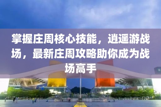 掌握莊周核心技能，逍遙游戰(zhàn)場，最新莊周攻略助你成為戰(zhàn)場高手