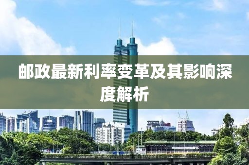 郵政最新利率變革及其影響深度解析