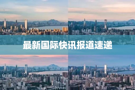 最新國際快訊報道速遞