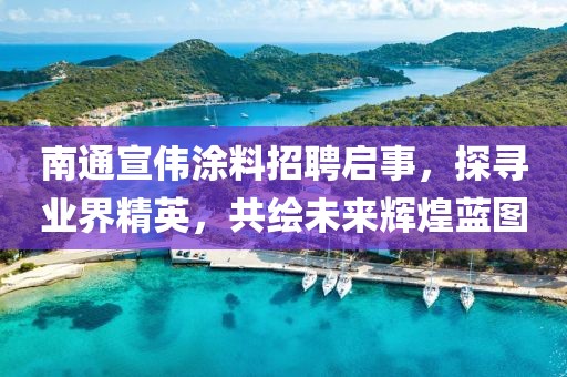 南通宣偉涂料招聘啟事，探尋業(yè)界精英，共繪未來(lái)輝煌藍(lán)圖