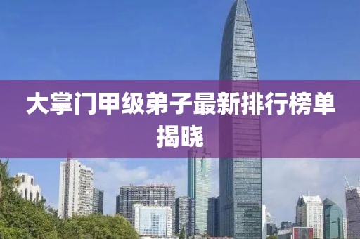 大掌門甲級弟子最新排行榜單揭曉