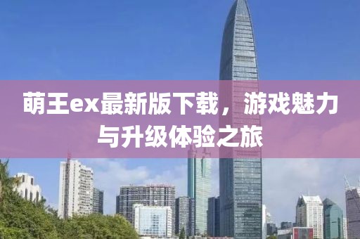萌王ex最新版下載，游戲魅力與升級體驗之旅