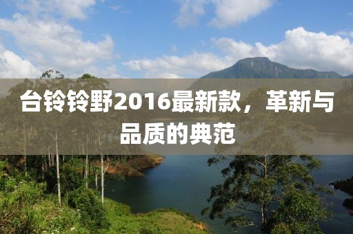 臺(tái)鈴鈴野2016最新款，革新與品質(zhì)的典范