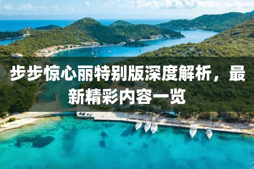 步步驚心麗特別版深度解析，最新精彩內(nèi)容一覽
