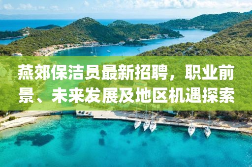 燕郊保潔員最新招聘，職業(yè)前景、未來發(fā)展及地區(qū)機(jī)遇探索