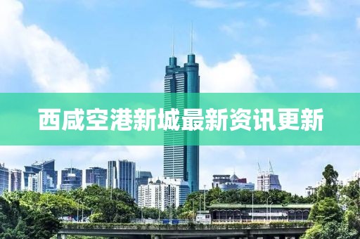 西咸空港新城最新資訊更新