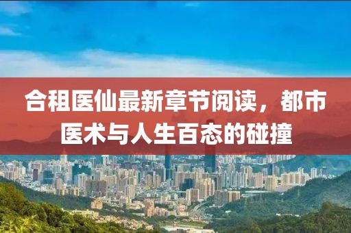 合租醫(yī)仙最新章節(jié)閱讀，都市醫(yī)術(shù)與人生百態(tài)的碰撞