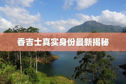 香吉士真實(shí)身份最新揭秘