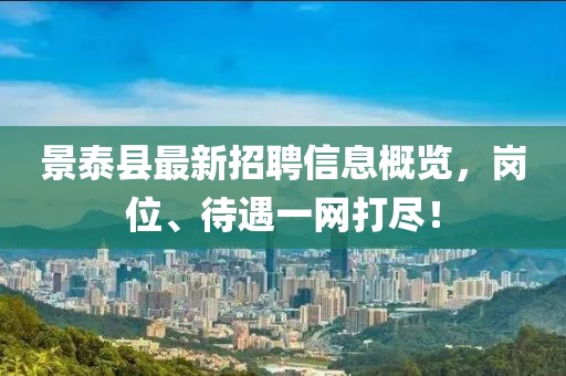 景泰縣最新招聘信息概覽，崗位、待遇一網(wǎng)打盡！