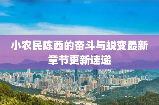 小農(nóng)民陳西的奮斗與蛻變最新章節(jié)更新速遞
