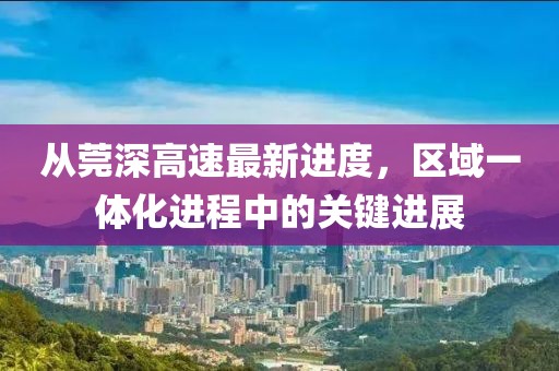 從莞深高速最新進度，區(qū)域一體化進程中的關鍵進展