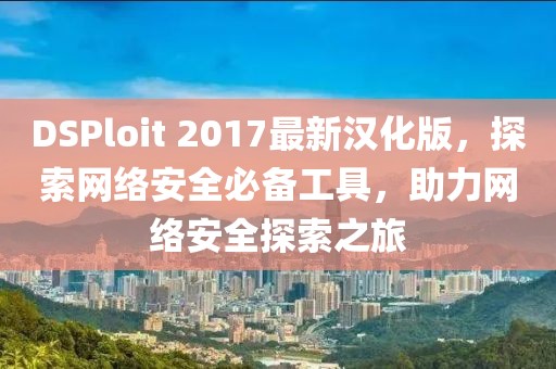 DSPloit 2017最新漢化版，探索網(wǎng)絡(luò)安全必備工具，助力網(wǎng)絡(luò)安全探索之旅