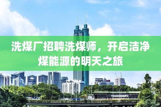 洗煤廠招聘洗煤師，開啟潔凈煤能源的明天之旅